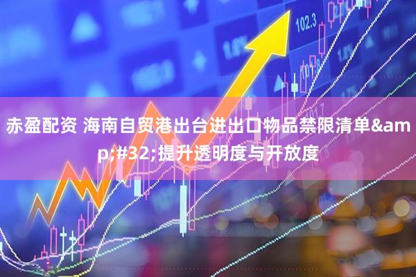 赤盈配资 海南自贸港出台进出口物品禁限清单 提升透明度与开放度